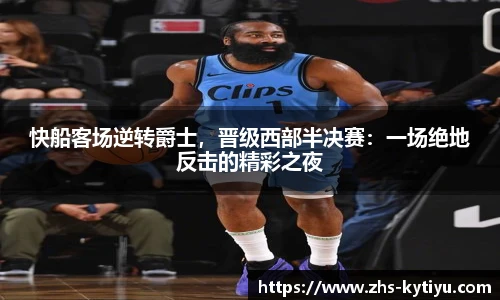 快船客场逆转爵士，晋级西部半决赛：一场绝地反击的精彩之夜