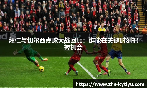 拜仁与切尔西点球大战回顾：谁能在关键时刻把握机会