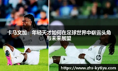 卡马文加：年轻天才如何在足球世界中崭露头角与未来展望