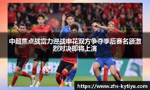 中超焦点战富力迎战申花双方争夺季后赛名额激烈对决即将上演