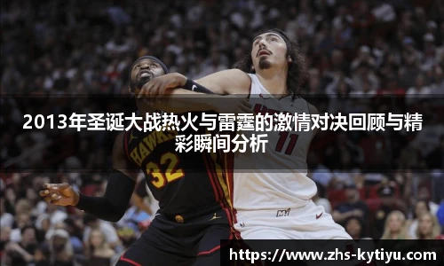 2013年圣诞大战热火与雷霆的激情对决回顾与精彩瞬间分析