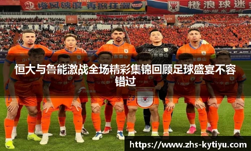 恒大与鲁能激战全场精彩集锦回顾足球盛宴不容错过