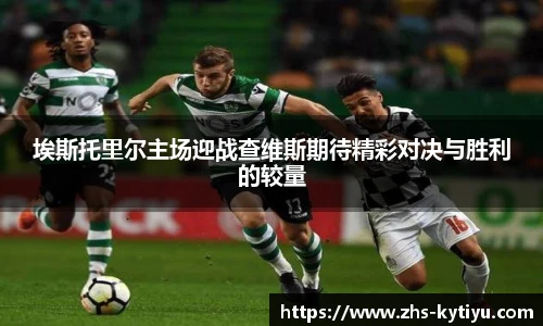 埃斯托里尔主场迎战查维斯期待精彩对决与胜利的较量