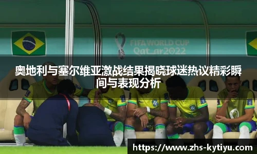 奥地利与塞尔维亚激战结果揭晓球迷热议精彩瞬间与表现分析