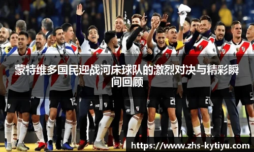 蒙特维多国民迎战河床球队的激烈对决与精彩瞬间回顾