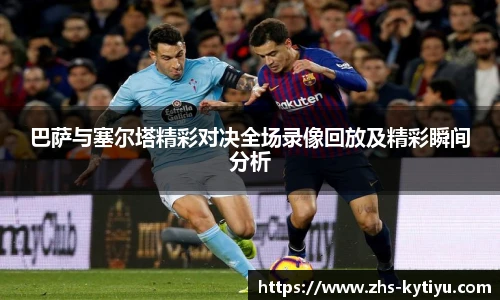 巴萨与塞尔塔精彩对决全场录像回放及精彩瞬间分析