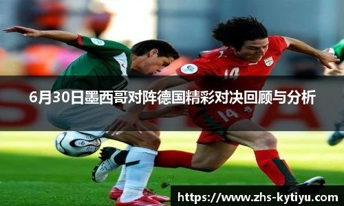 6月30日墨西哥对阵德国精彩对决回顾与分析