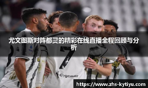 尤文图斯对阵都灵的精彩在线直播全程回顾与分析